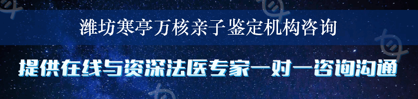 潍坊寒亭万核亲子鉴定机构咨询